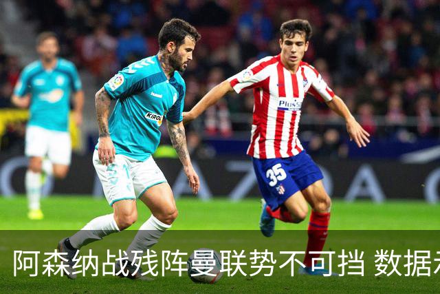 阿森纳战残阵曼联势不可挡 数据示半场就领先